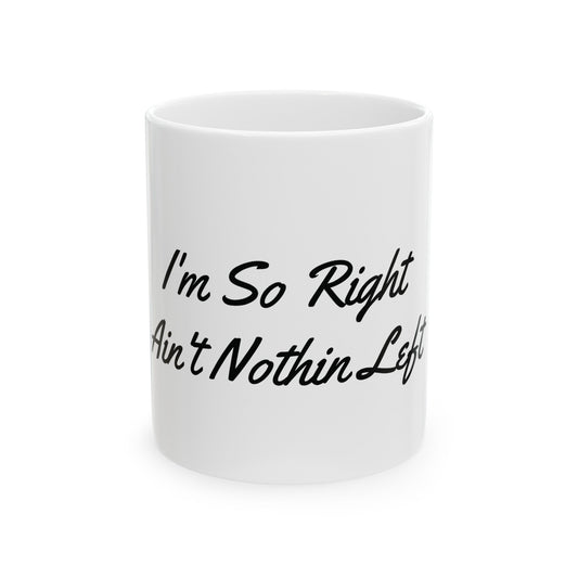 I'm So Right Ain't Nothin Left Ceramic Mug, (11oz, 15oz) - Moikas